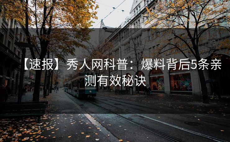 【速报】秀人网科普：爆料背后5条亲测有效秘诀