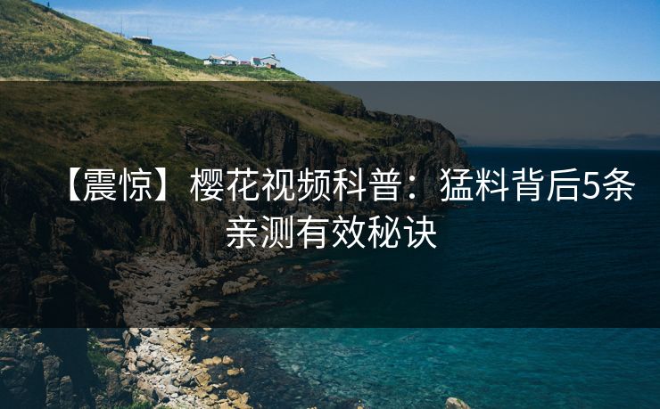 【震惊】樱花视频科普：猛料背后5条亲测有效秘诀