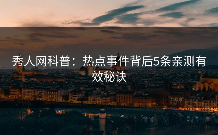 秀人网科普：热点事件背后5条亲测有效秘诀