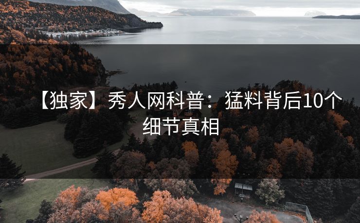 【独家】秀人网科普：猛料背后10个细节真相