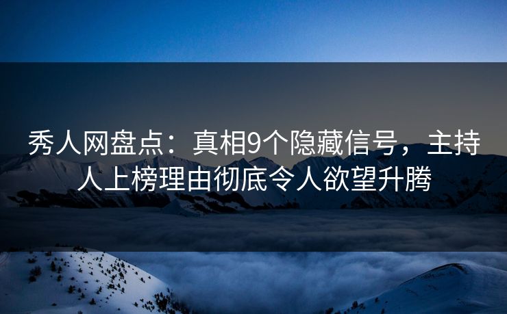秀人网盘点：真相9个隐藏信号，主持人上榜理由彻底令人欲望升腾