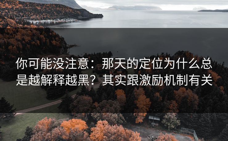 你可能没注意：那天的定位为什么总是越解释越黑？其实跟激励机制有关