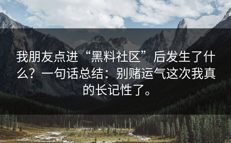 我朋友点进“黑料社区”后发生了什么？一句话总结：别赌运气这次我真的长记性了。