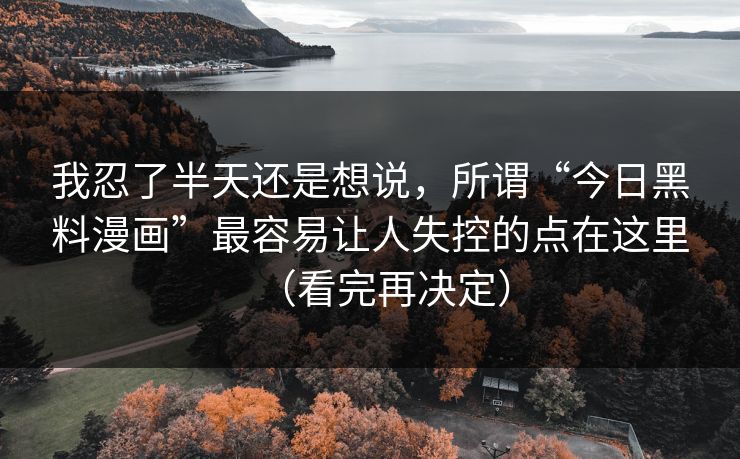 我忍了半天还是想说，所谓“今日黑料漫画”最容易让人失控的点在这里（看完再决定）